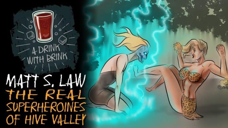 A Drink With Brink Episode 236 | Matt S. Law | The Real Superheroines of Hive Valley